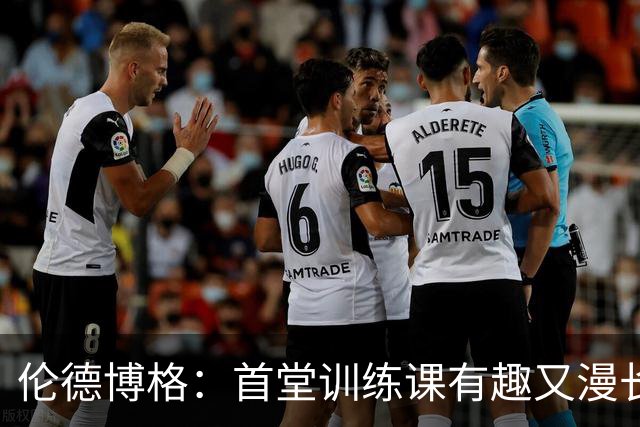 伦德博格：首堂训练课有趣又漫长 在夏联会努力成为领袖但不越界