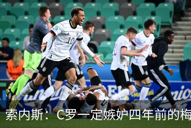 索内斯：C罗一定嫉妒四年前的梅西，葡萄牙的实力足够登顶世界杯